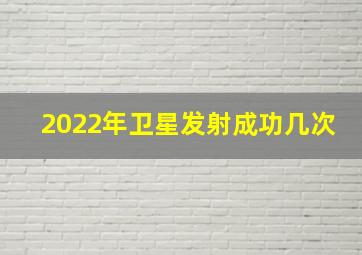 2022年卫星发射成功几次