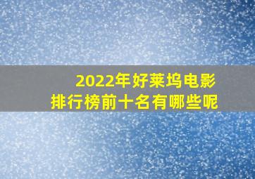 2022年好莱坞电影排行榜前十名有哪些呢