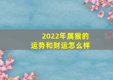 2022年属猴的运势和财运怎么样