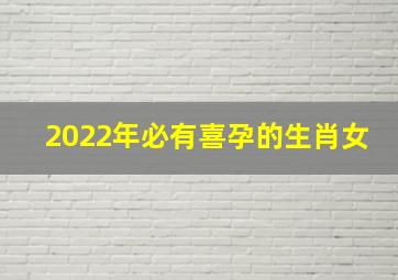 2022年必有喜孕的生肖女