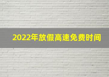 2022年放假高速免费时间