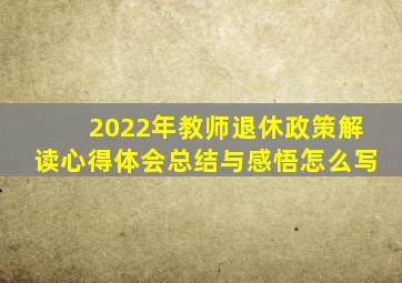 2022年教师退休政策解读心得体会总结与感悟怎么写