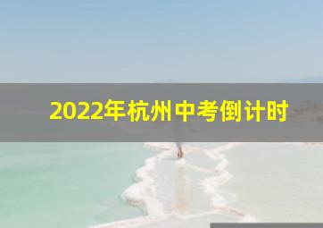 2022年杭州中考倒计时