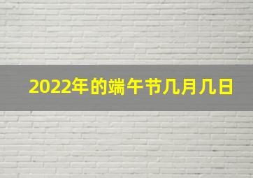 2022年的端午节几月几日