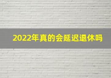 2022年真的会延迟退休吗