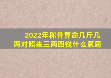 2022年称骨算命几斤几两对照表三两四钱什么意思