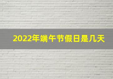 2022年端午节假日是几天