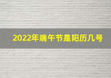 2022年端午节是阳历几号