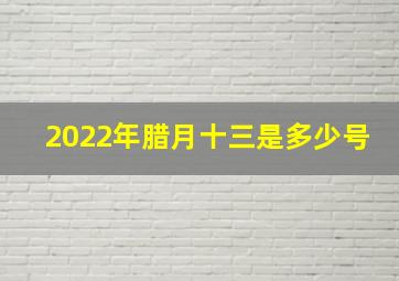 2022年腊月十三是多少号