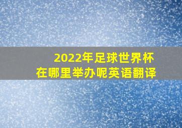 2022年足球世界杯在哪里举办呢英语翻译