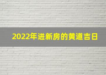 2022年进新房的黄道吉日