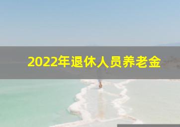 2022年退休人员养老金