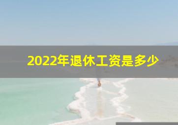 2022年退休工资是多少