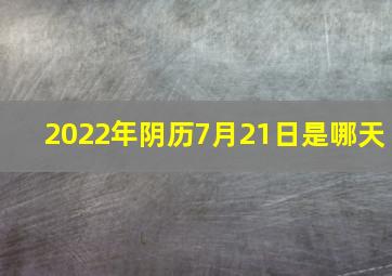 2022年阴历7月21日是哪天