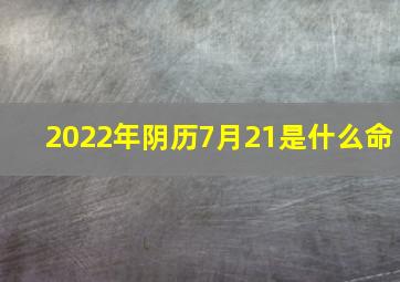 2022年阴历7月21是什么命