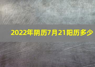 2022年阴历7月21阳历多少