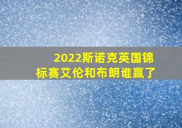 2022斯诺克英国锦标赛艾伦和布朗谁赢了