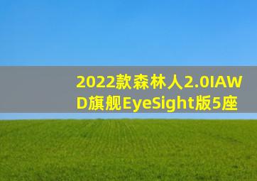 2022款森林人2.0IAWD旗舰EyeSight版5座