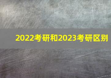 2022考研和2023考研区别