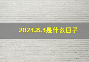 2023.8.3是什么日子