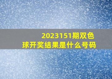 2023151期双色球开奖结果是什么号码