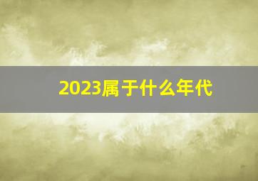 2023属于什么年代