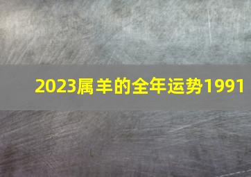 2023属羊的全年运势1991