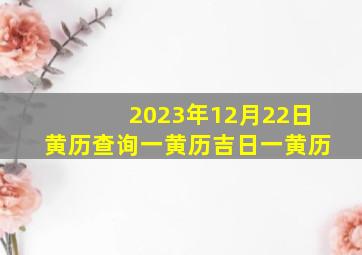 2023年12月22日黄历查询一黄历吉日一黄历