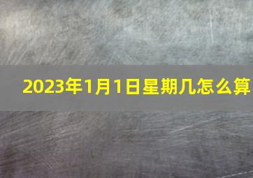 2023年1月1日星期几怎么算