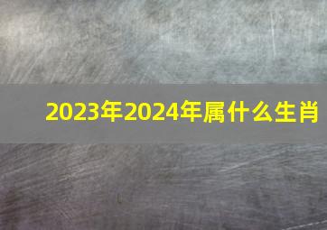 2023年2024年属什么生肖