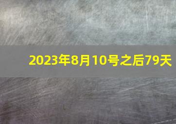 2023年8月10号之后79天