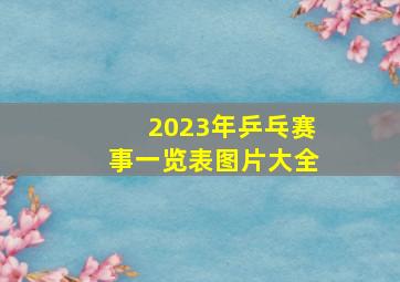 2023年乒乓赛事一览表图片大全