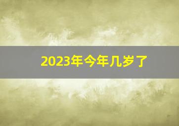 2023年今年几岁了