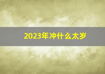 2023年冲什么太岁