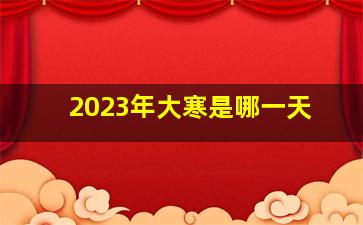 2023年大寒是哪一天