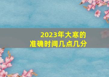 2023年大寒的准确时间几点几分