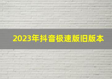 2023年抖音极速版旧版本