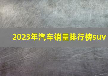 2023年汽车销量排行榜suv