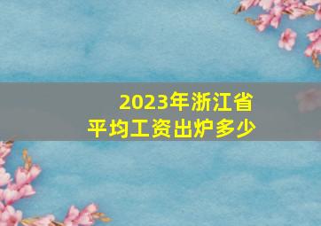 2023年浙江省平均工资出炉多少