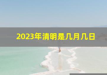 2023年清明是几月几日