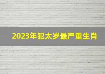 2023年犯太岁最严重生肖