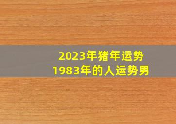 2023年猪年运势1983年的人运势男