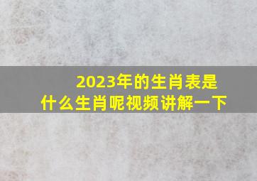 2023年的生肖表是什么生肖呢视频讲解一下