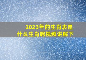 2023年的生肖表是什么生肖呢视频讲解下