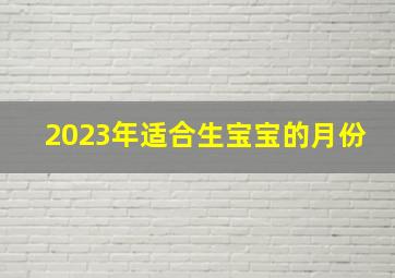 2023年适合生宝宝的月份