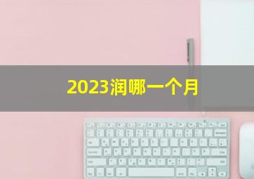 2023润哪一个月