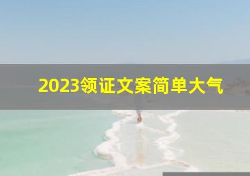 2023领证文案简单大气