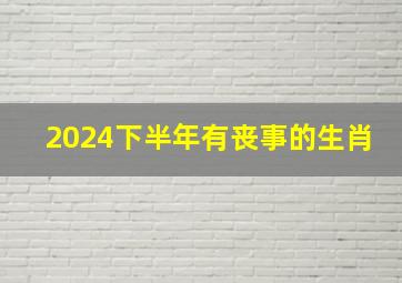 2024下半年有丧事的生肖