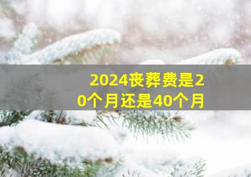 2024丧葬费是20个月还是40个月