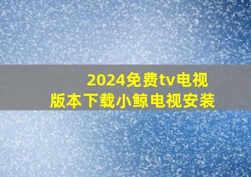 2024免费tv电视版本下载小鲸电视安装